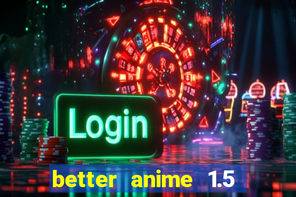 better anime 1.5 apk download